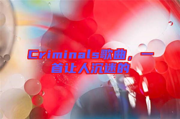 Criminals歌曲，一首讓人沉迷的