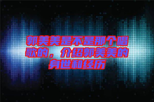 郭美美是不是那個(gè)唱歌的，介紹郭美美的身世和經(jīng)歷