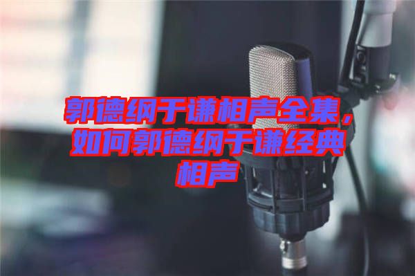 郭德綱于謙相聲全集，如何郭德綱于謙經(jīng)典相聲