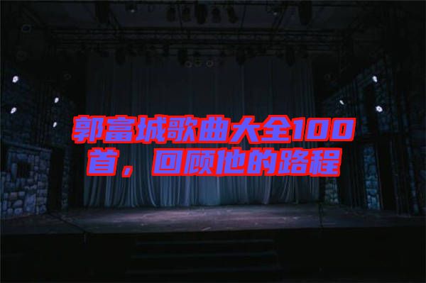 郭富城歌曲大全100首，回顧他的路程