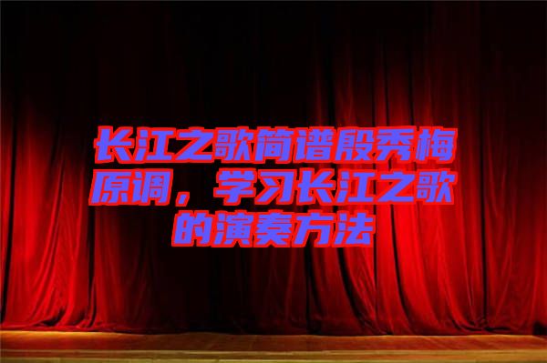 長江之歌簡譜殷秀梅原調(diào)，學(xué)習(xí)長江之歌的演奏方法