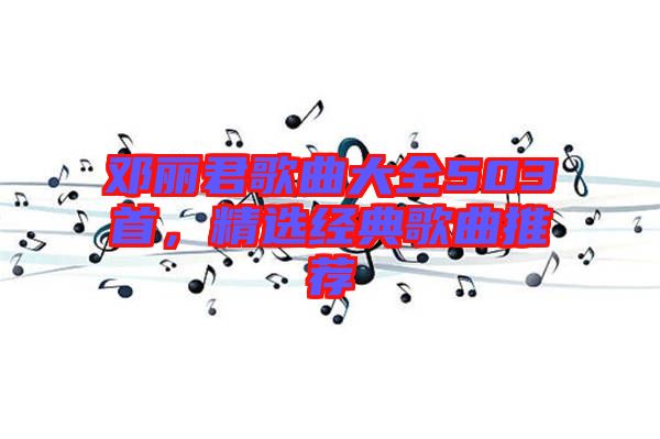 鄧麗君歌曲大全503首，精選經(jīng)典歌曲推薦