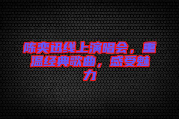 陳奕迅線上演唱會，重溫經(jīng)典歌曲，感受魅力