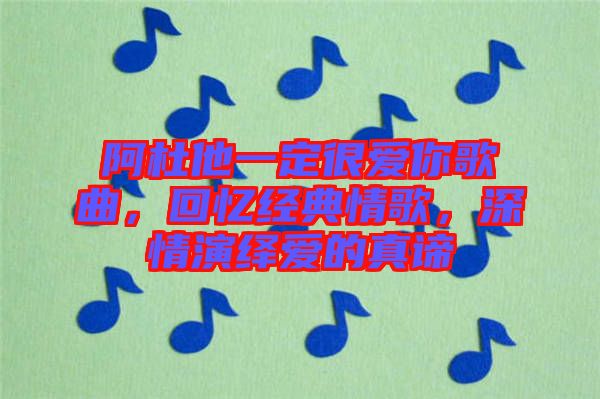 阿杜他一定很愛(ài)你歌曲，回憶經(jīng)典情歌，深情演繹愛(ài)的真諦