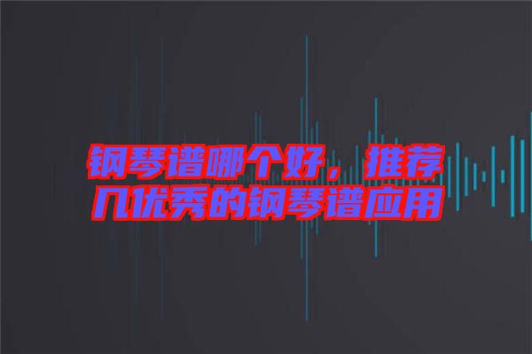 鋼琴譜哪個好，推薦幾優(yōu)秀的鋼琴譜應(yīng)用