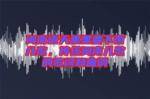 閩南語天黑黑要下雨兒歌，傳統(tǒng)閩南兒歌的歌詞和曲調(diào)