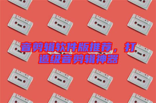 音剪輯軟件版推薦，打造級音剪輯神器