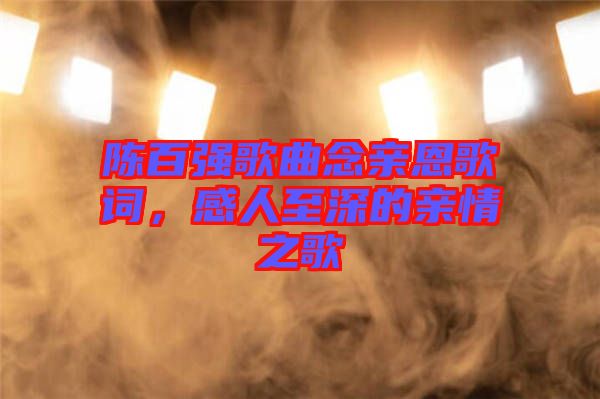 陳百?gòu)?qiáng)歌曲念親恩歌詞，感人至深的親情之歌