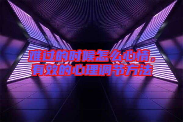 難過的時候怎么心情，有效的心理調(diào)節(jié)方法