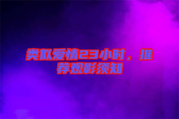 類似愛情23小時(shí)，推薦觀影須知