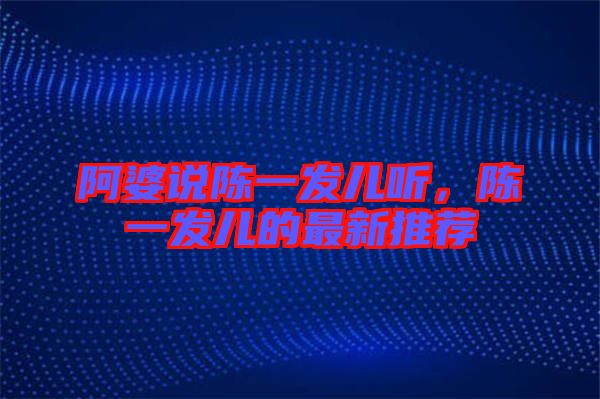 阿婆說(shuō)陳一發(fā)兒聽(tīng)，陳一發(fā)兒的最新推薦