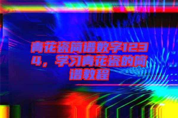 青花瓷簡譜數(shù)字1234，學習青花瓷的簡譜教程