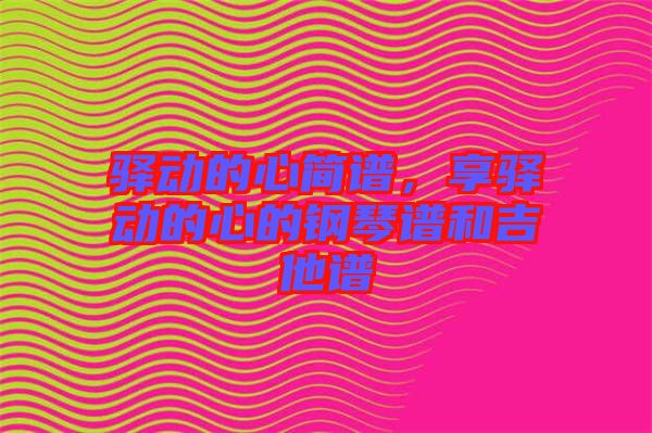 驛動的心簡譜，享驛動的心的鋼琴譜和吉他譜