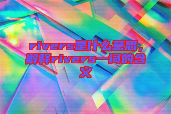 rivers是什么意思，解釋rivers一詞的含義