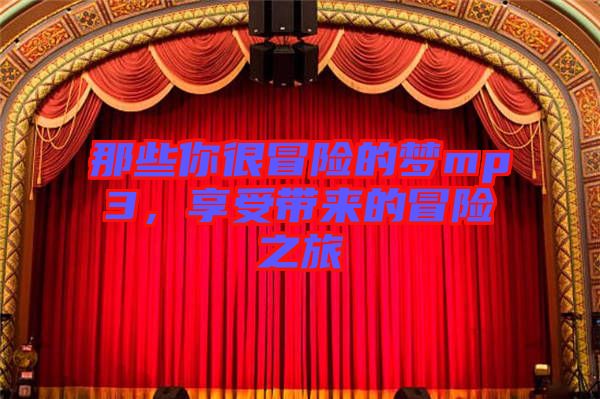 那些你很冒險(xiǎn)的夢(mèng)mp3，享受帶來(lái)的冒險(xiǎn)之旅