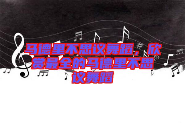 馬德里不思議舞蹈，欣賞最全的馬德里不思議舞蹈