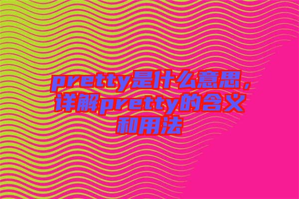 pretty是什么意思，詳解pretty的含義和用法