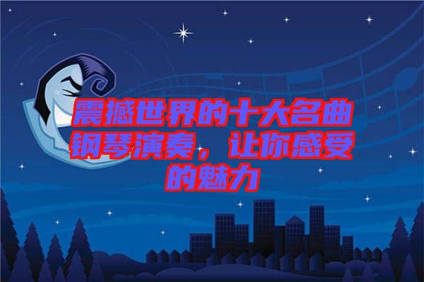 震撼世界的十大名曲鋼琴演奏，讓你感受的魅力