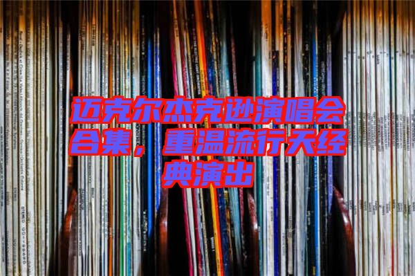 邁克爾杰克遜演唱會合集，重溫流行天經(jīng)典演出