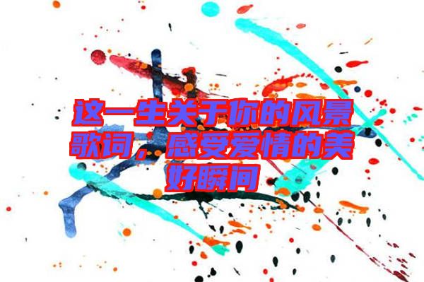 這一生關(guān)于你的風景歌詞，感受愛情的美好瞬間