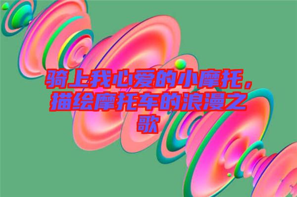 騎上我心愛(ài)的小摩托，描繪摩托車的浪漫之歌