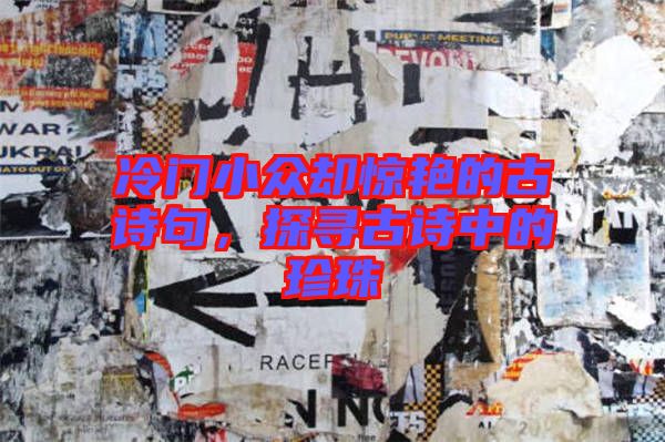 冷門小眾卻驚艷的古詩句，探尋古詩中的珍珠