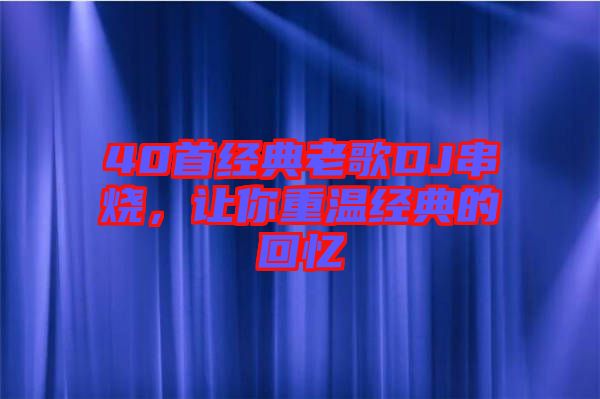 40首經(jīng)典老歌DJ串燒，讓你重溫經(jīng)典的回憶