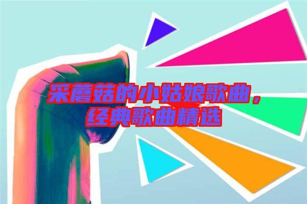 采蘑菇的小姑娘歌曲，經(jīng)典歌曲精選