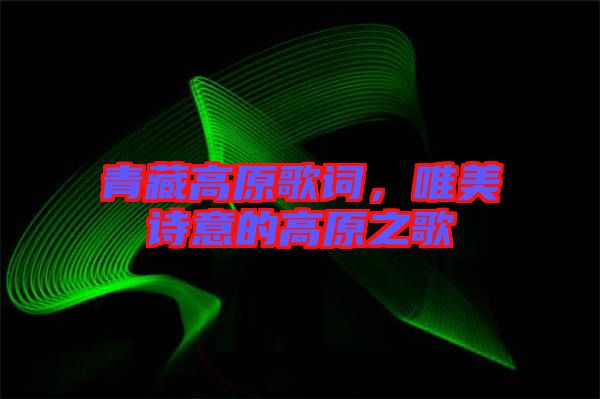 青藏高原歌詞，唯美詩(shī)意的高原之歌