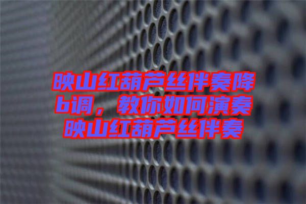 映山紅葫蘆絲伴奏降b調(diào)，教你如何演奏映山紅葫蘆絲伴奏