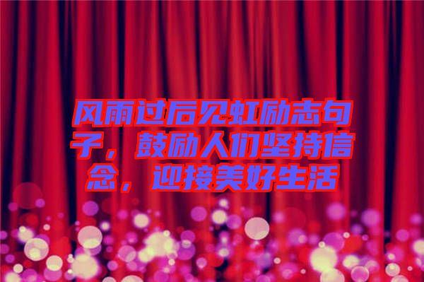 風(fēng)雨過(guò)后見(jiàn)虹勵(lì)志句子，鼓勵(lì)人們堅(jiān)持信念，迎接美好生活