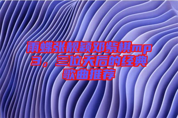 雨蝶張靚穎鄧紫棋mp3，三位天后的經(jīng)典歌曲推薦