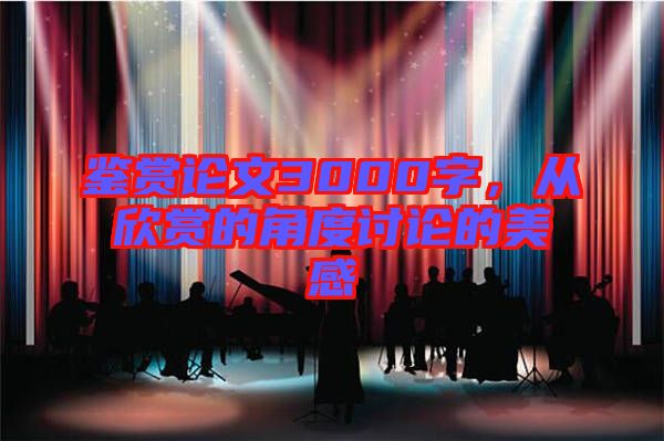 鑒賞論文3000字，從欣賞的角度討論的美感