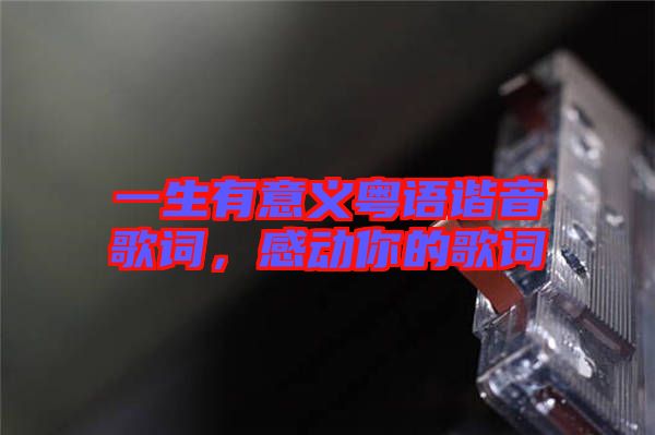一生有意義粵語諧音歌詞，感動你的歌詞
