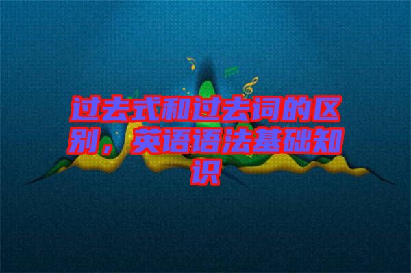 過去式和過去詞的區(qū)別，英語語法基礎(chǔ)知識
