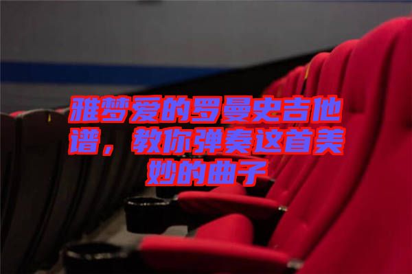 雅夢(mèng)愛的羅曼史吉他譜，教你彈奏這首美妙的曲子