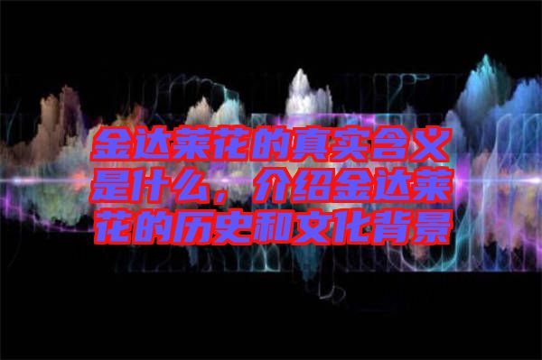 金達(dá)萊花的真實(shí)含義是什么，介紹金達(dá)萊花的歷史和文化背景